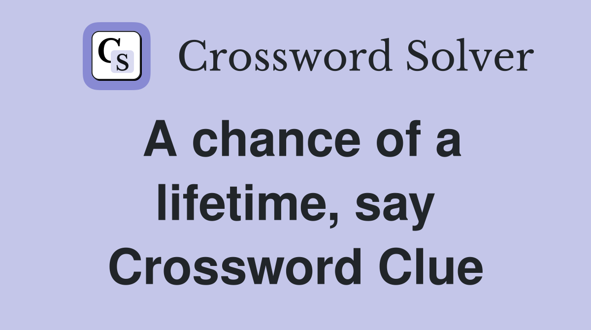 A chance of a lifetime, say Crossword Clue