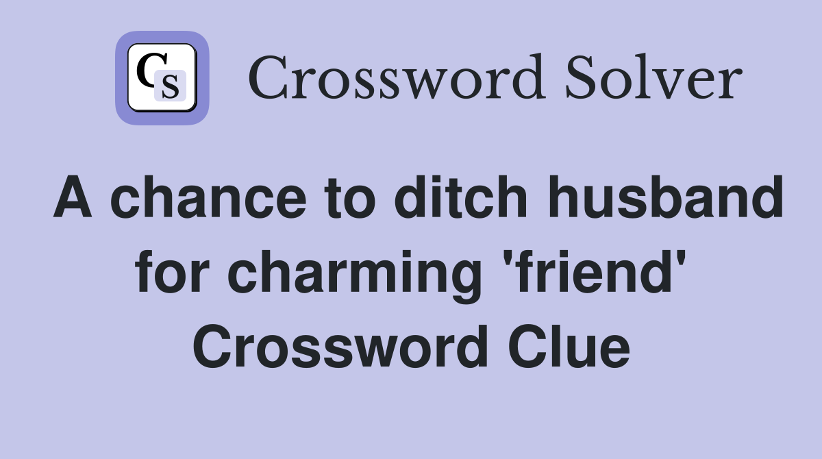 A chance to ditch husband for charming 'friend' Crossword Clue