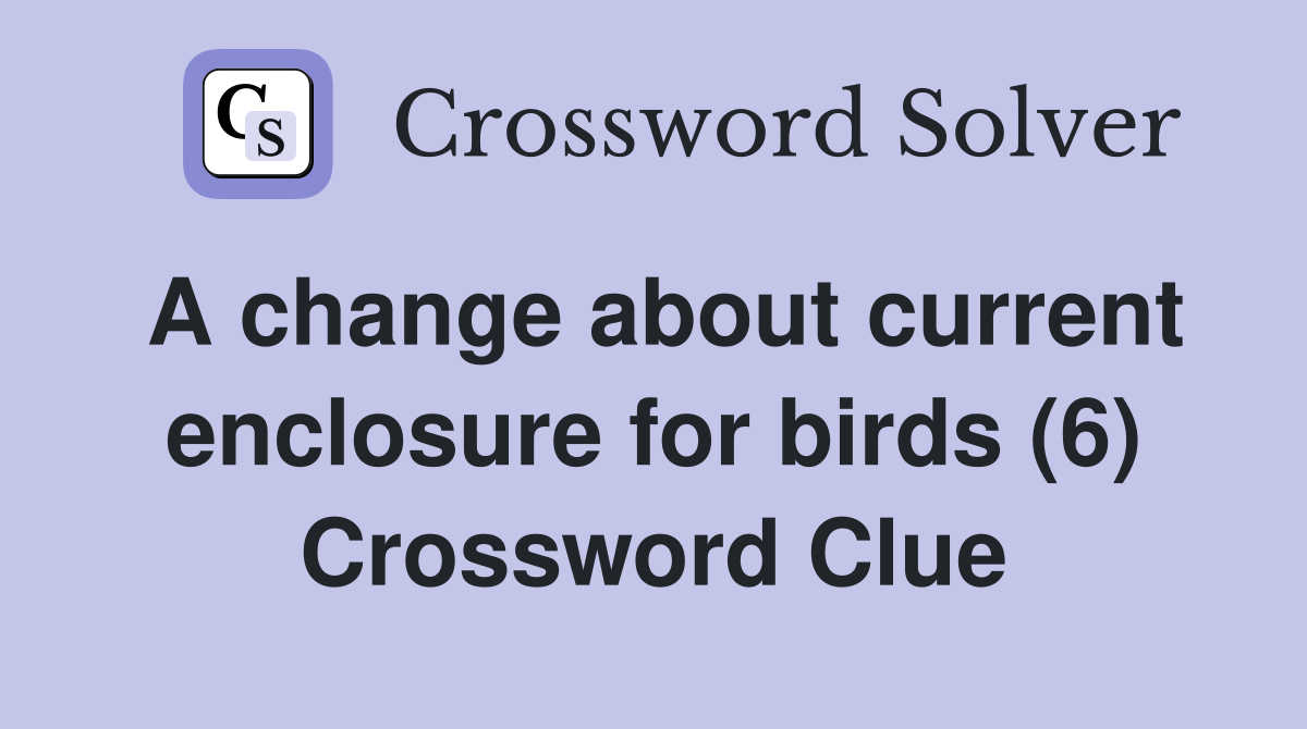A change about current enclosure for birds (6) Crossword Clue