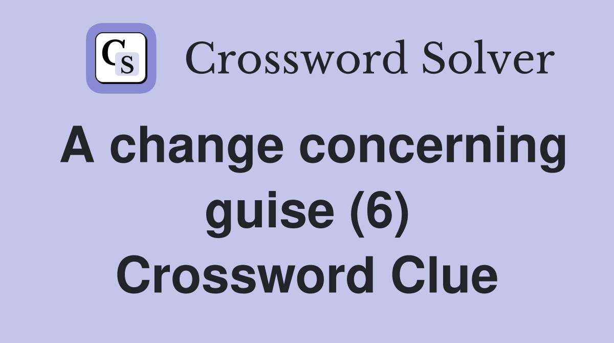A change concerning guise (6) Crossword Clue