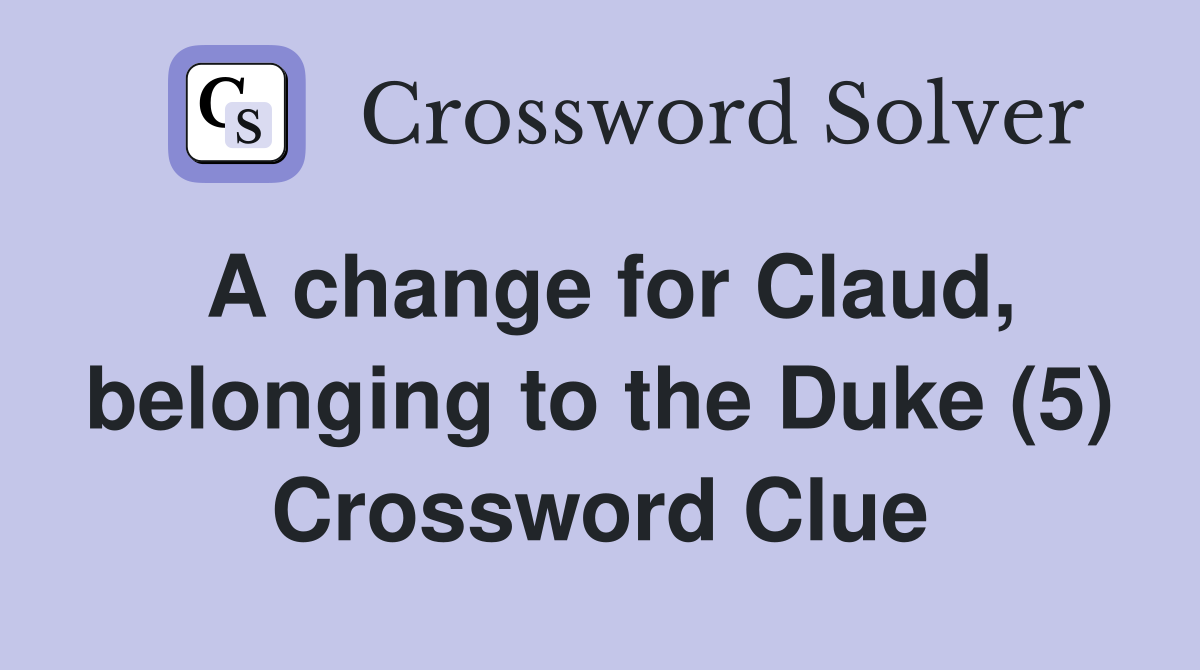 A change for Claud, belonging to the Duke (5) Crossword Clue