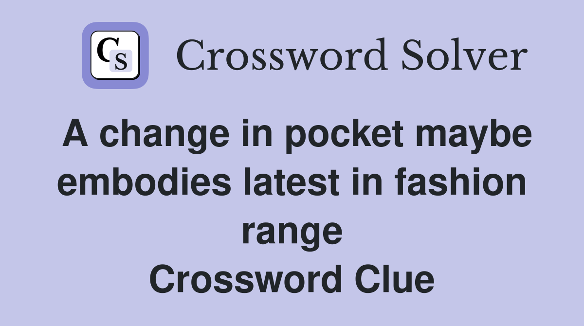 A change in pocket maybe embodies latest in fashion range Crossword Clue