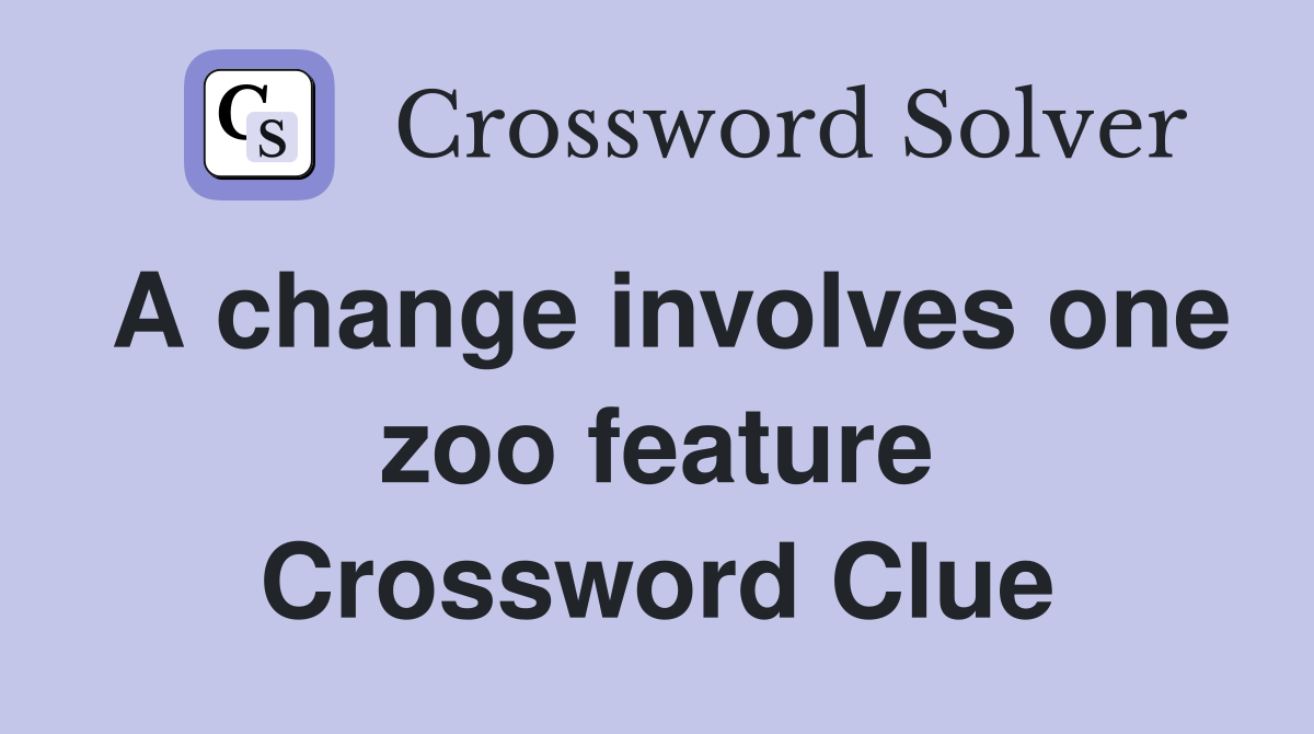 A change involves one zoo feature Crossword Clue