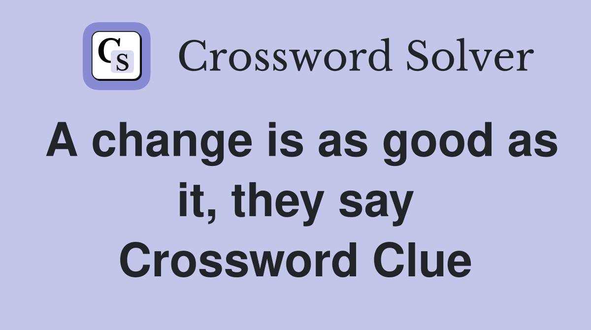 A change is as good as it, they say Crossword Clue