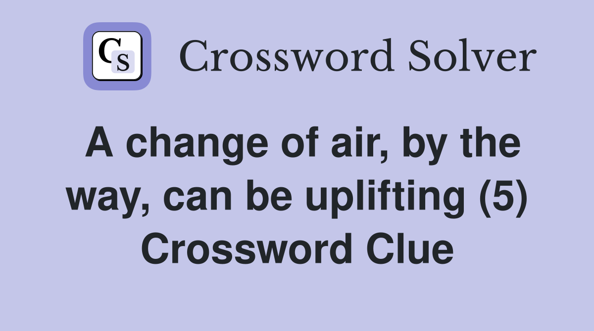 A change of air, by the way, can be uplifting (5) Crossword Clue