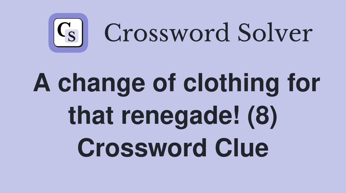 A change of clothing for that renegade! (8) Crossword Clue