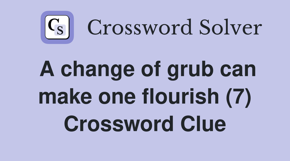 A change of grub can make one flourish (7) Crossword Clue