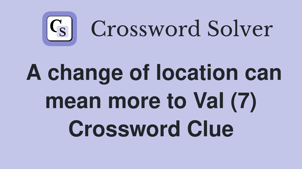 A change of location can mean more to Val (7) Crossword Clue