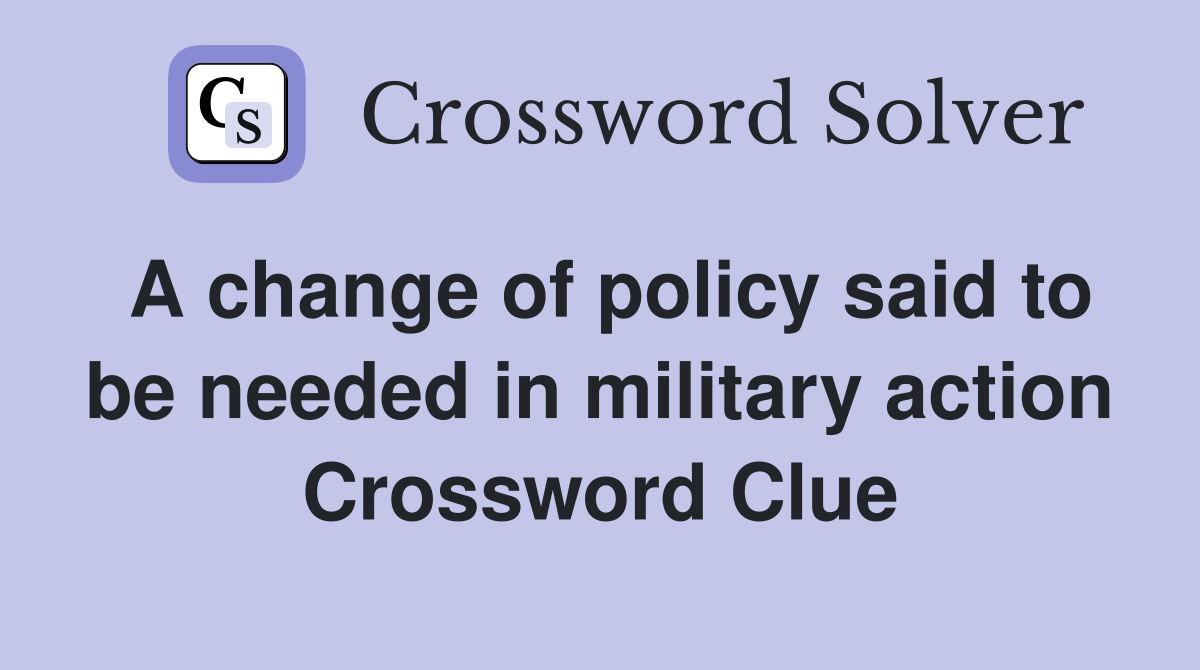 A change of policy said to be needed in military action Crossword Clue
