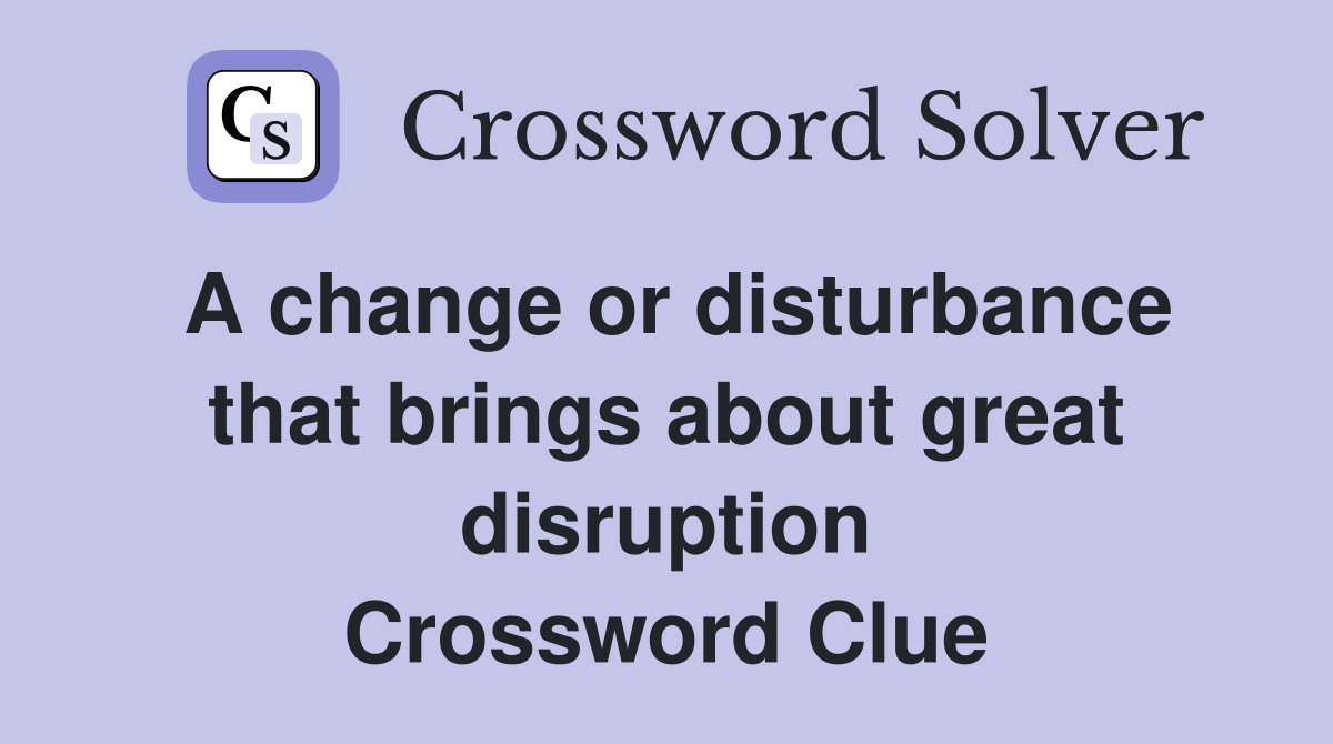 A change or disturbance that brings about great disruption Crossword Clue