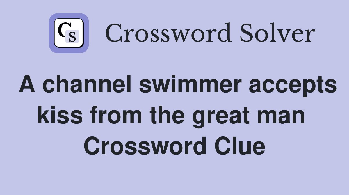 A channel swimmer accepts kiss from the great man  Crossword Clue