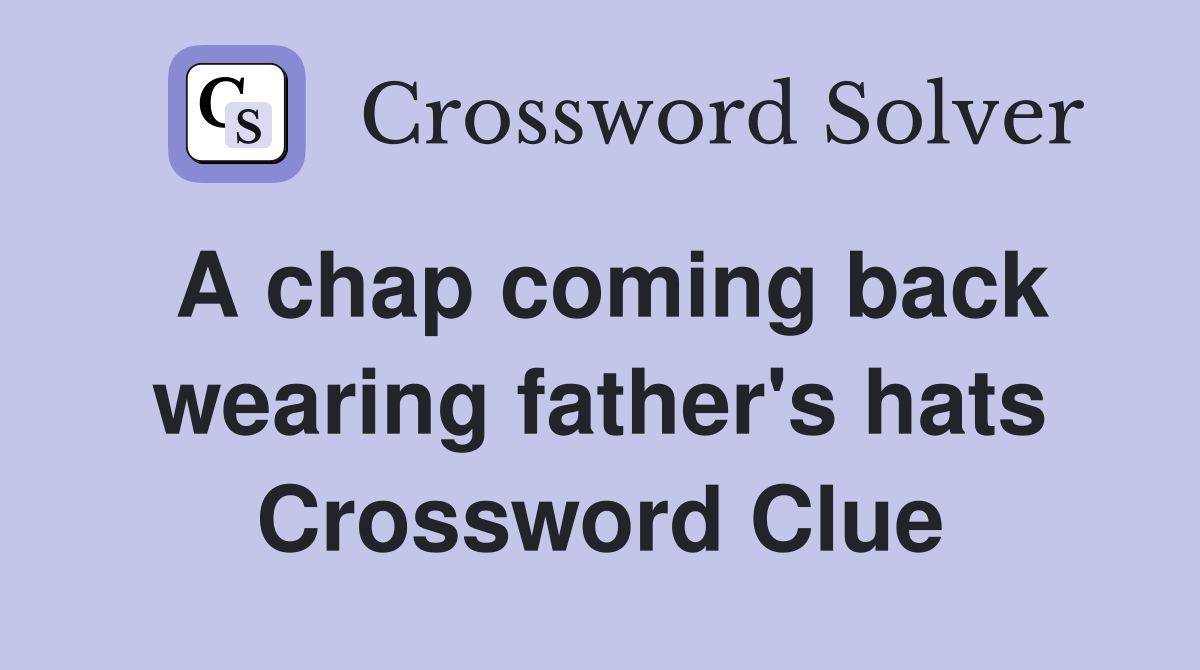 A chap coming back wearing father's hats Crossword Clue