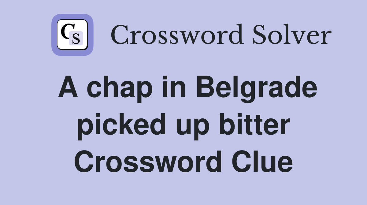 A chap in Belgrade picked up bitter Crossword Clue