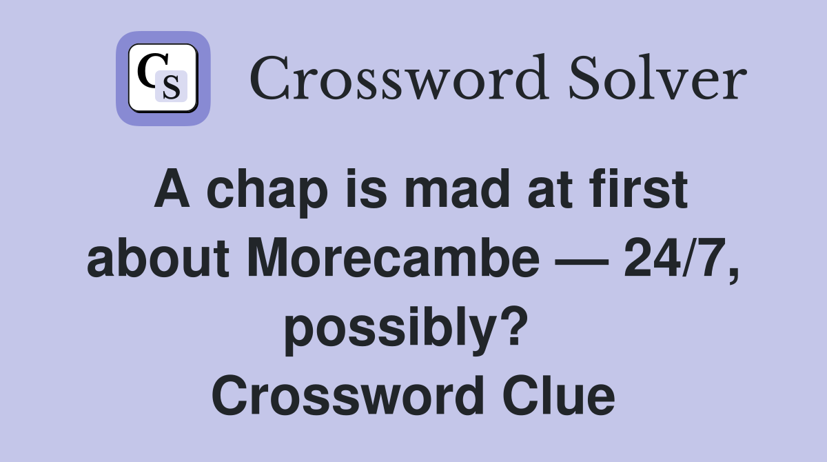 A chap is mad at first about Morecambe — 24/7, possibly?  Crossword Clue
