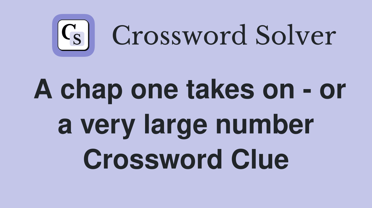 A chap one takes on - or a very large number Crossword Clue