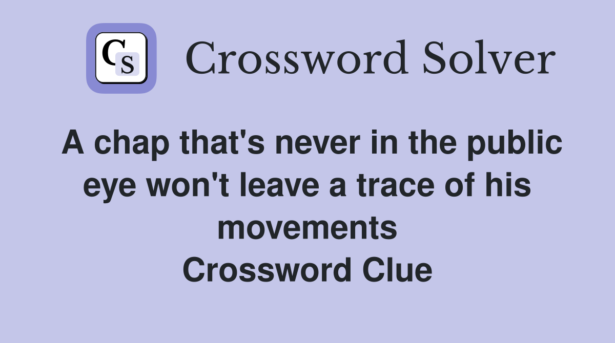 A chap that's never in the public eye won't leave a trace of his movements Crossword Clue