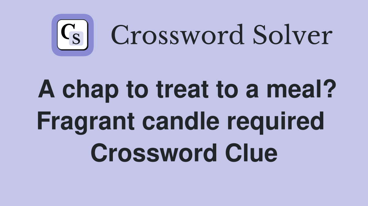 A chap to treat to a meal? Fragrant candle required  Crossword Clue