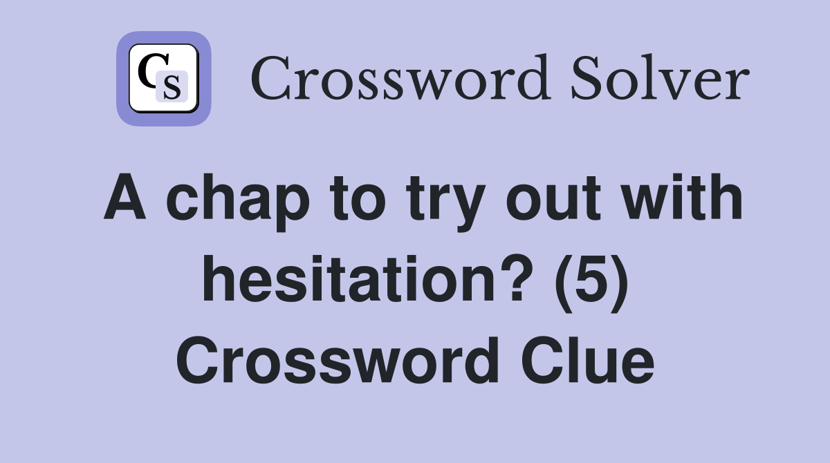 A chap to try out with hesitation? (5) Crossword Clue