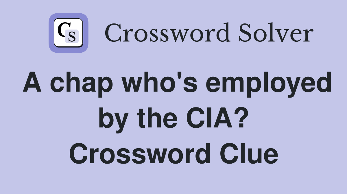 A chap who's employed by the CIA? Crossword Clue