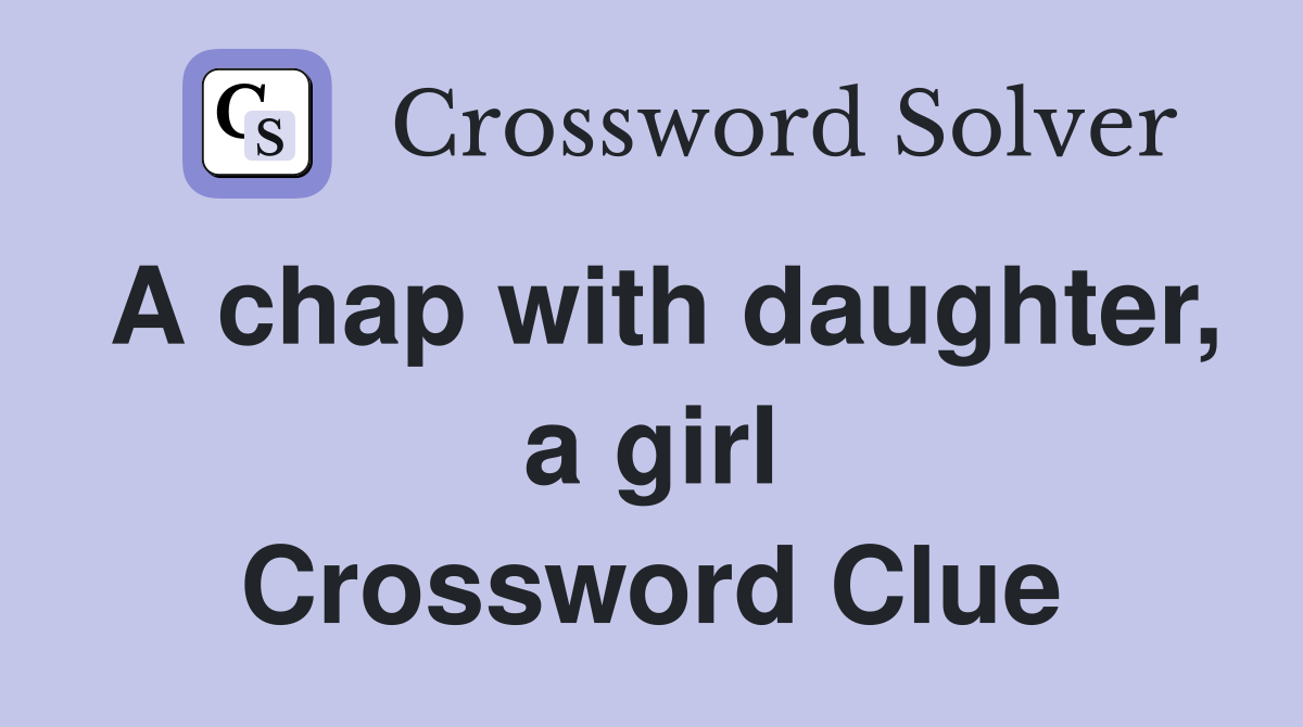A chap with daughter, a girl Crossword Clue