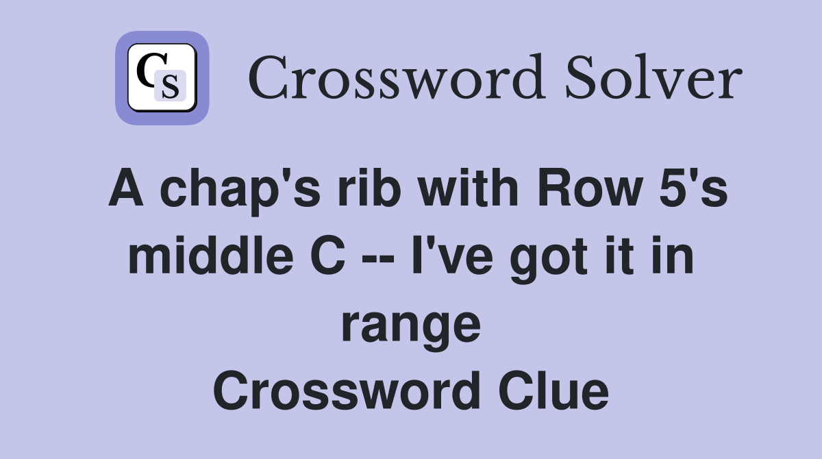 A chap's rib with Row 5's middle C -- I've got it in range Crossword Clue