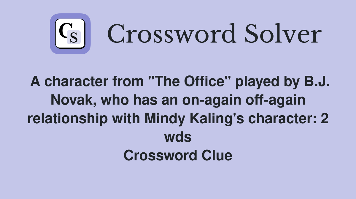 A character from "The Office" played by B.J. Novak, who has an on-again off-again relationship with Mindy Kaling's character: 2 wds Crossword Clue