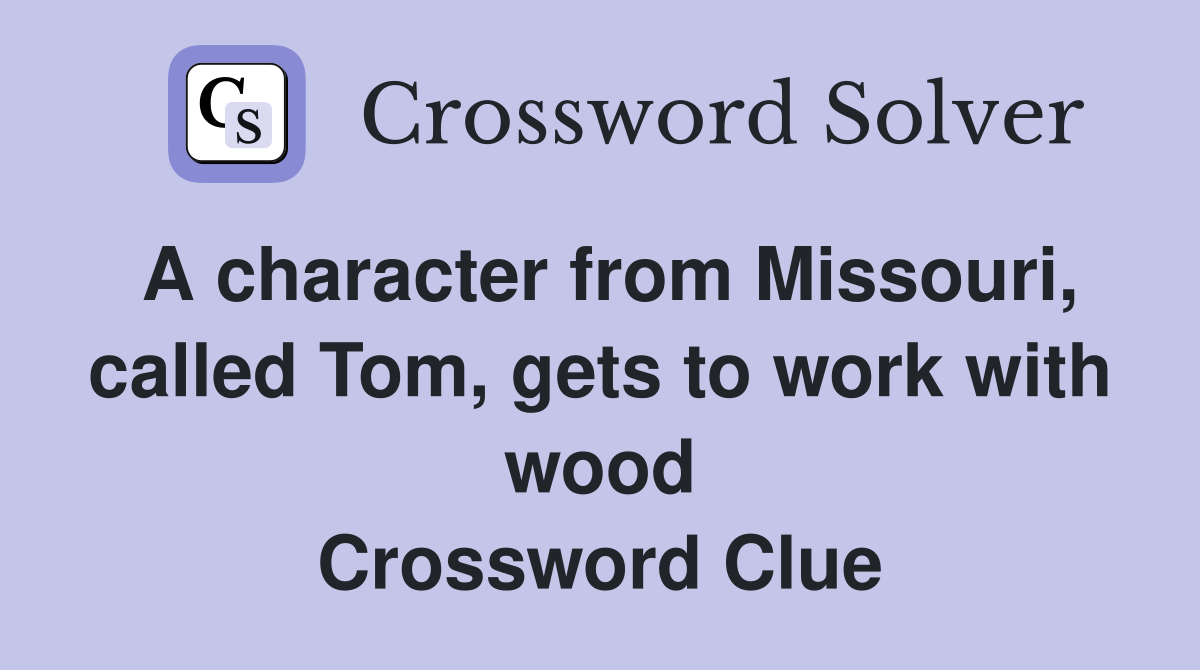 A character from Missouri, called Tom, gets to work with wood Crossword Clue