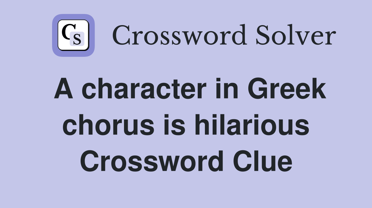 A character in Greek chorus is hilarious Crossword Clue