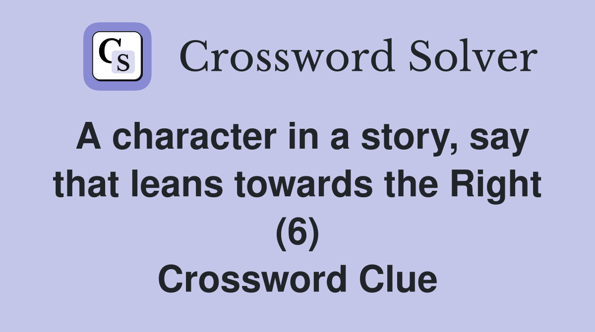 A character in a story, say that leans towards the Right (6) Crossword Clue