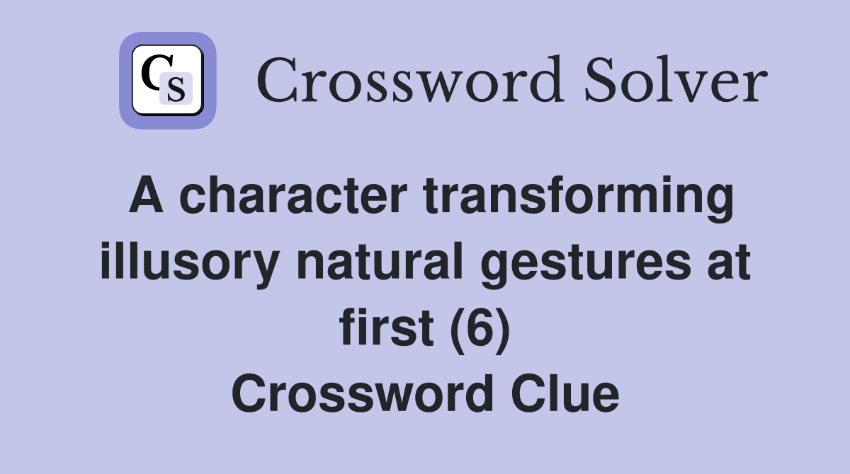 A character transforming illusory natural gestures at first (6) Crossword Clue