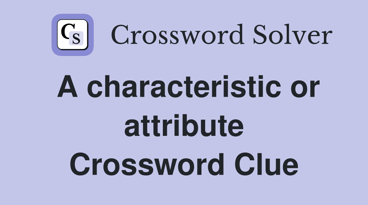 A characteristic or attribute Crossword Clue