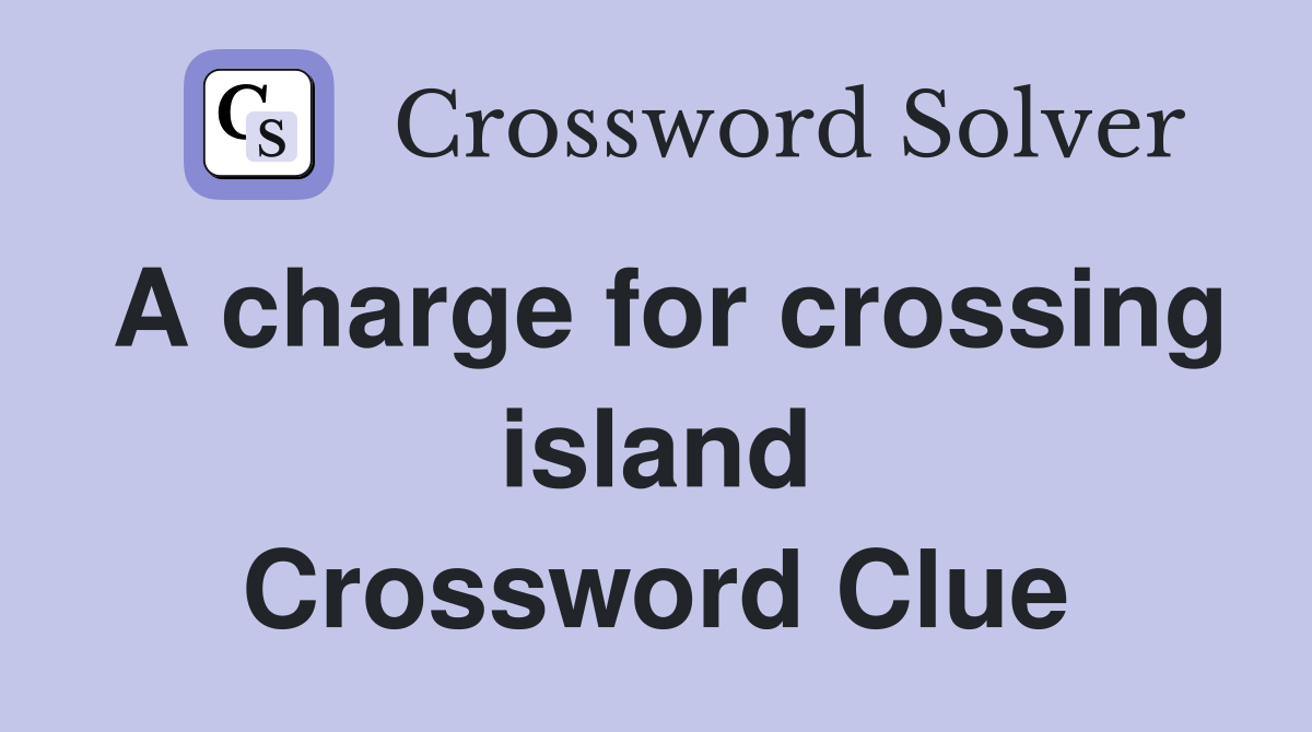 A charge for crossing island Crossword Clue