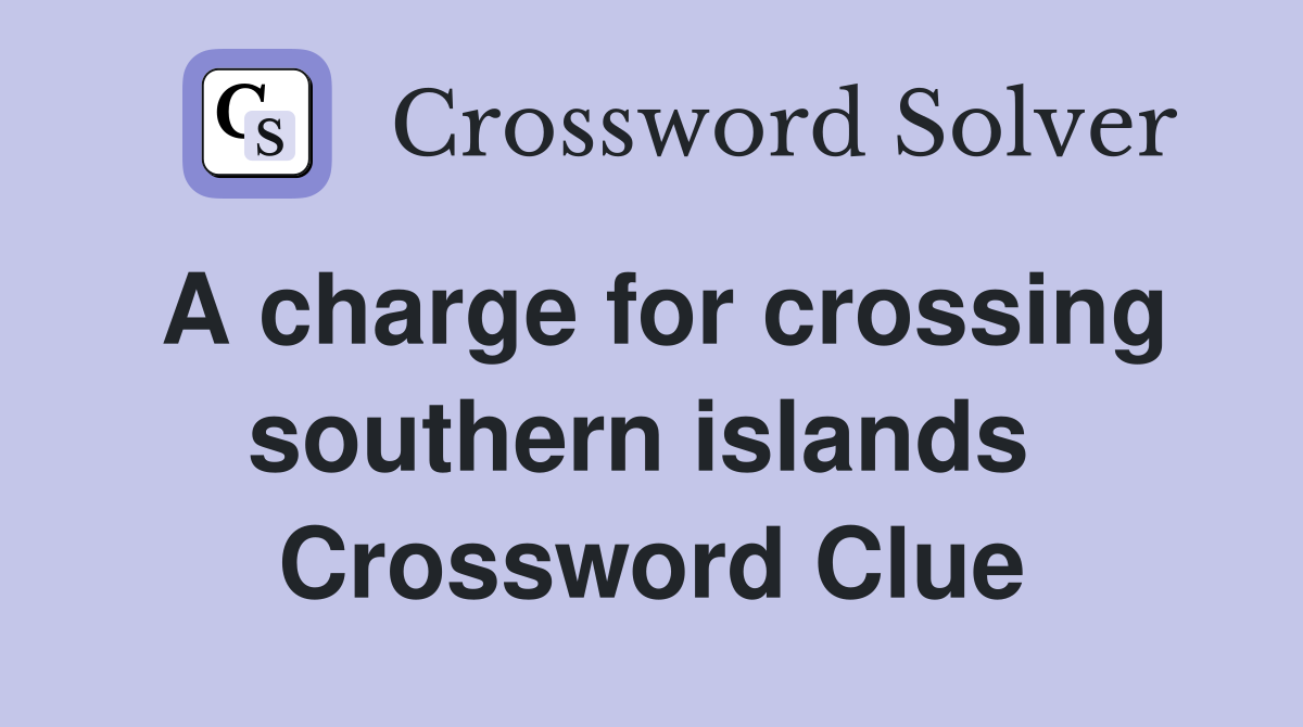 A charge for crossing southern islands  Crossword Clue