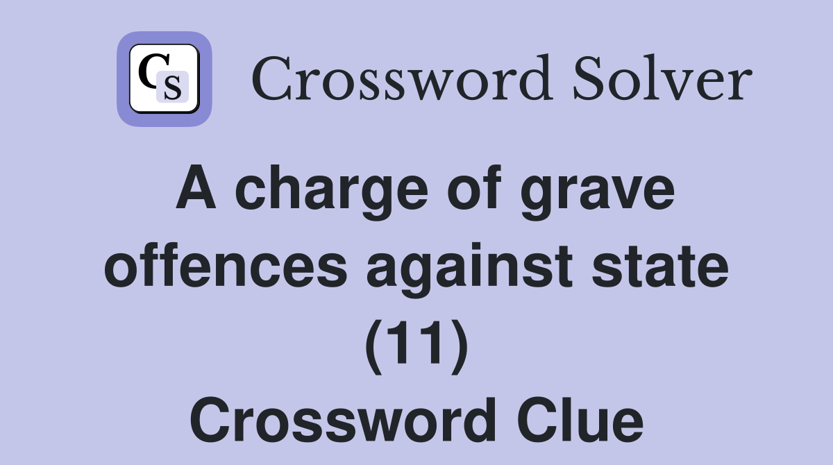 A charge of grave offences against state (11) Crossword Clue