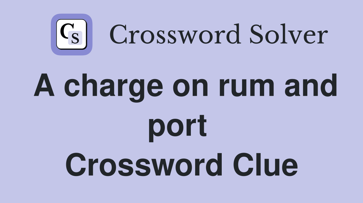 A charge on rum and port  Crossword Clue