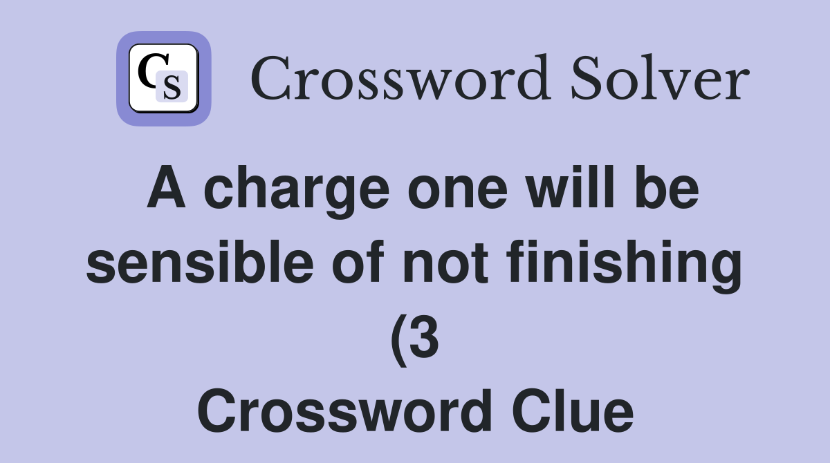 A charge one will be sensible of not finishing (3) Crossword Clue A charge one will be sensible of not finishing (3) Crossword Clue