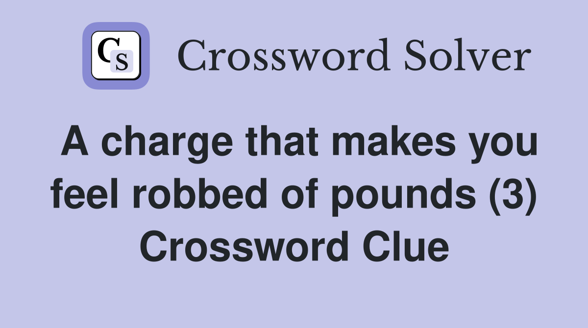 A charge that makes you feel robbed of pounds (3) Crossword Clue