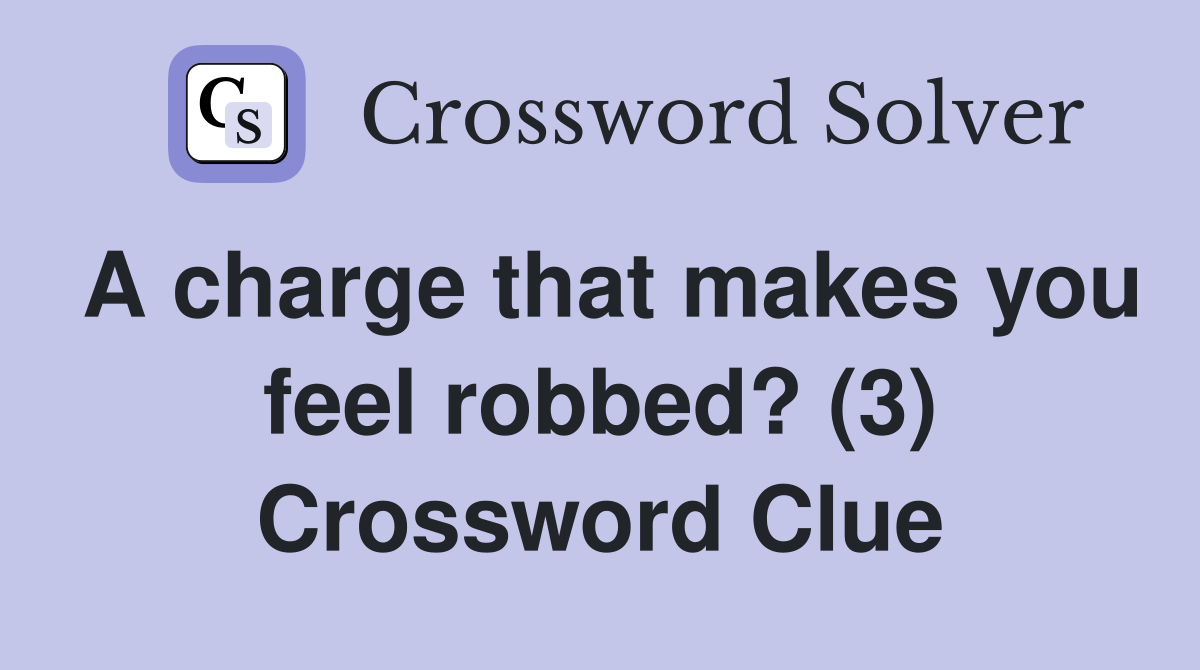 A charge that makes you feel robbed? (3) Crossword Clue