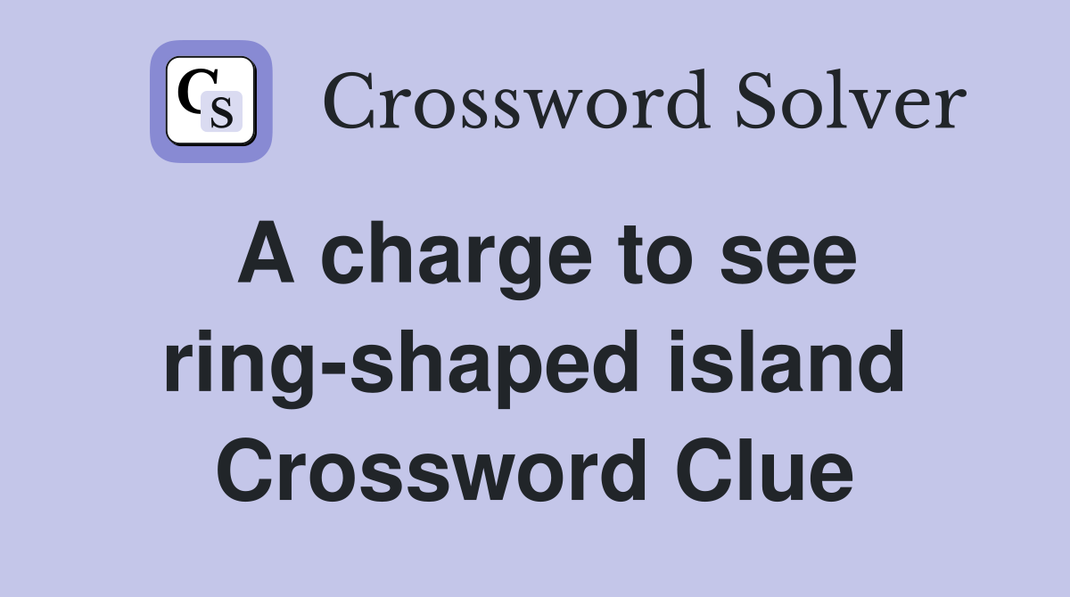 A charge to see ring-shaped island Crossword Clue