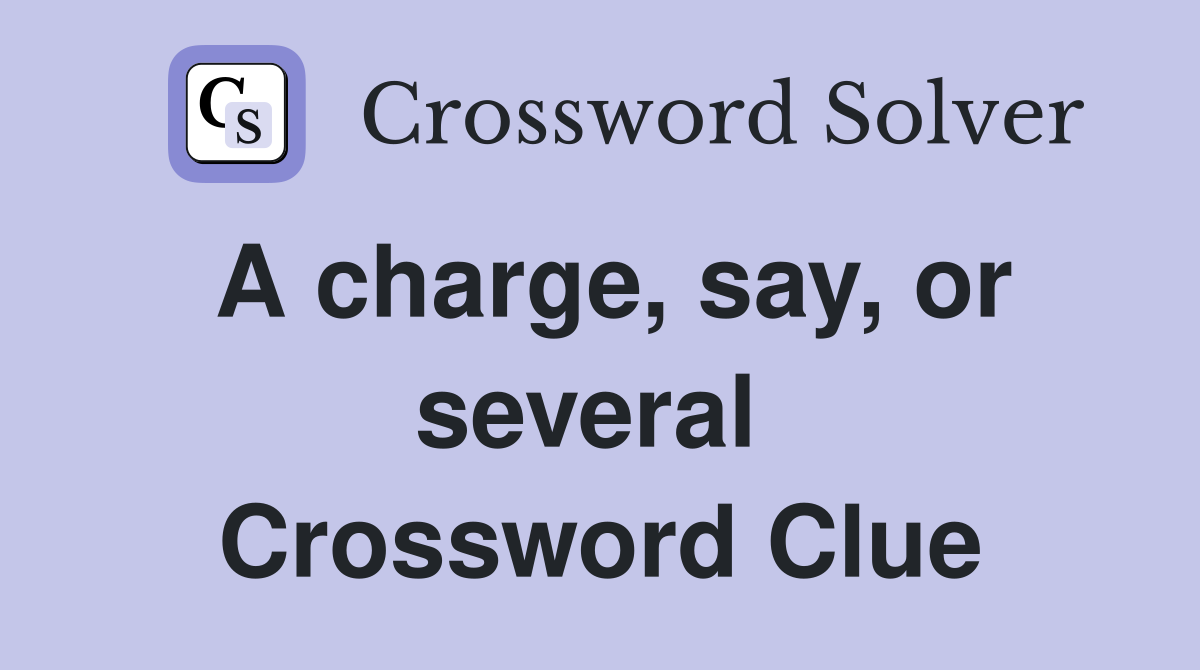 A charge, say, or several  Crossword Clue