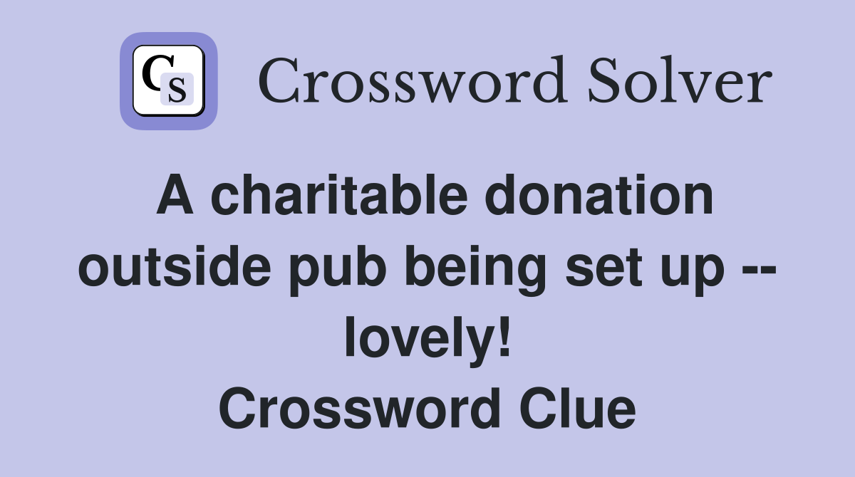 A charitable donation outside pub being set up -- lovely! Crossword Clue