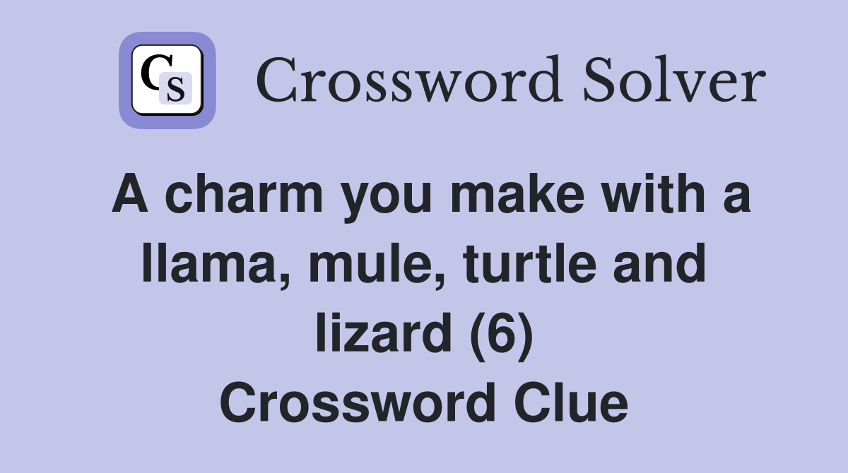 A charm you make with a llama, mule, turtle and lizard (6) Crossword Clue