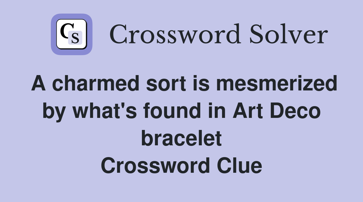 A charmed sort is mesmerized by what's found in Art Deco bracelet Crossword Clue