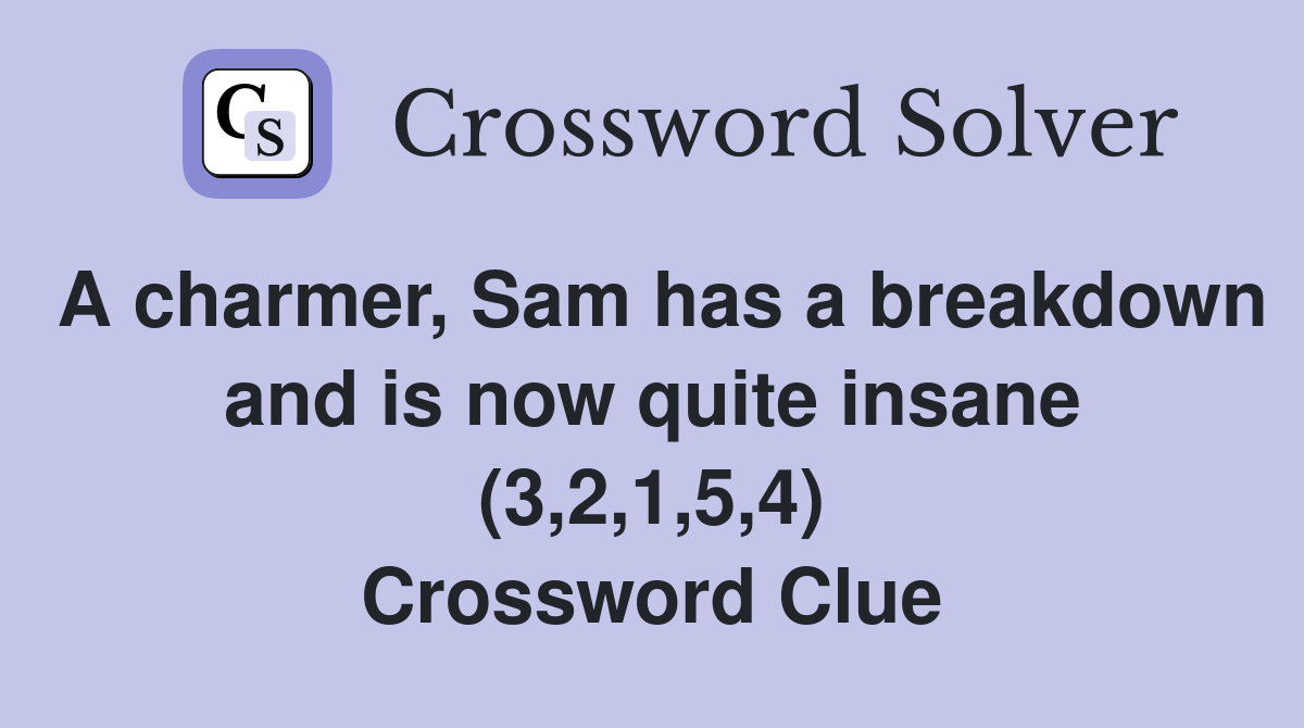 A charmer, Sam has a breakdown and is now quite insane (3,2,1,5,4) Crossword Clue