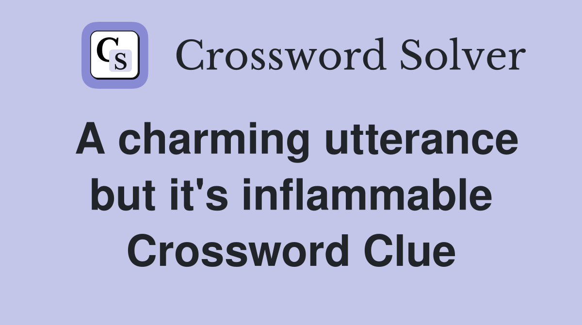 A charming utterance but it's inflammable Crossword Clue