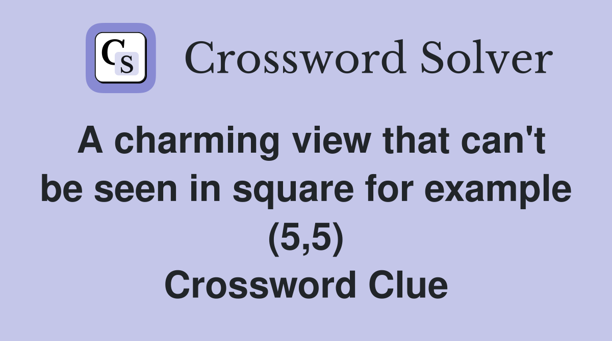 A charming view that can't be seen in square for example (5,5) Crossword Clue