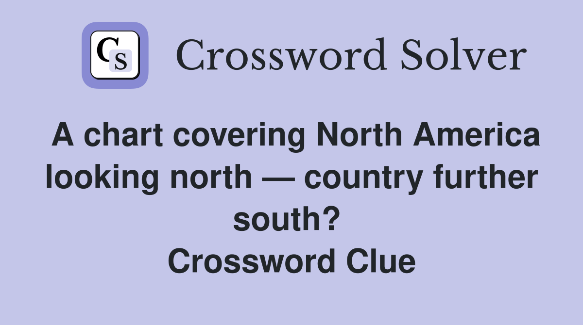 A chart covering North America looking north — country further south?  Crossword Clue