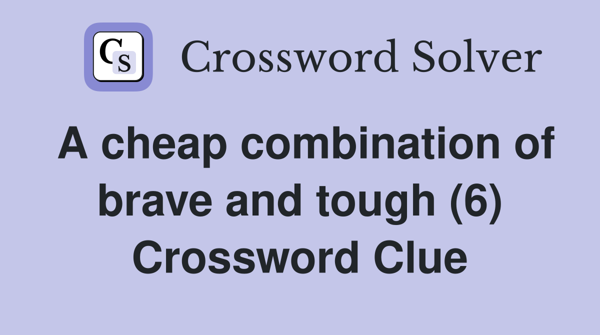 A cheap combination of brave and tough (6) Crossword Clue