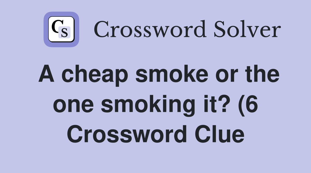 A cheap smoke or the one smoking it? (6) Crossword Clue Answers A cheap smoke or the one smoking it? (6) Crossword Clue Answers