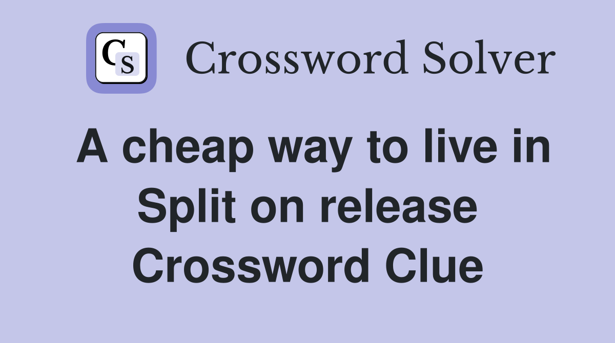 A cheap way to live in Split on release Crossword Clue